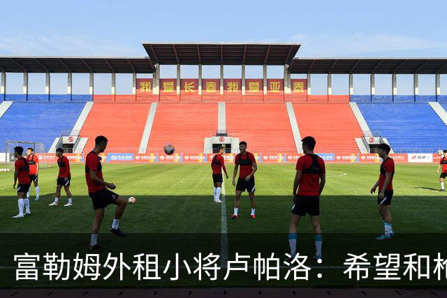 富勒姆外租小将卢帕洛：希望和枪手主力交手，我们会全力以赴